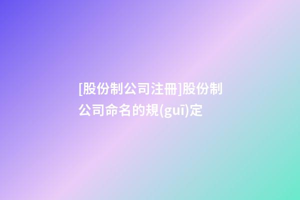 [股份制公司注冊]股份制公司命名的規(guī)定-第1張-公司起名-玄機派